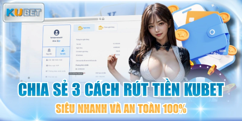 Chia Sẻ 3 Cách Rút Tiền KUBET Siêu Nhanh Và An Toàn 100%