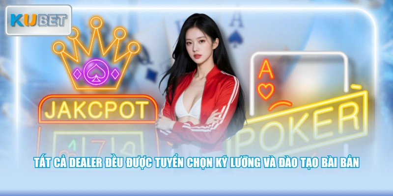 Tất cả Dealer đều được tuyển chọn kỹ lưỡng và đào tạo bài bản