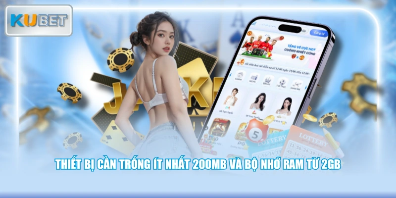 Thiết bị cần trống ít nhất 200MB và bộ nhớ RAM từ 2GB 