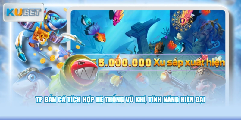 TP bắn cá tích hợp hệ thống vũ khí, tính năng hiện đại
